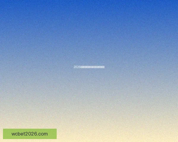 2026世界杯各大球队实力分析与前景预测