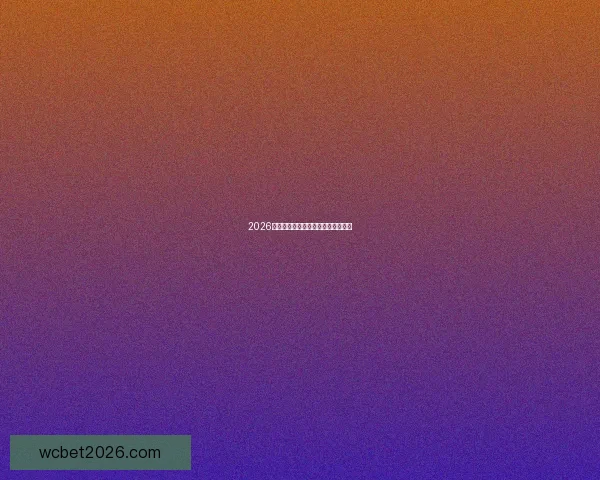 2026世界杯各大球队实力分析与前景预测