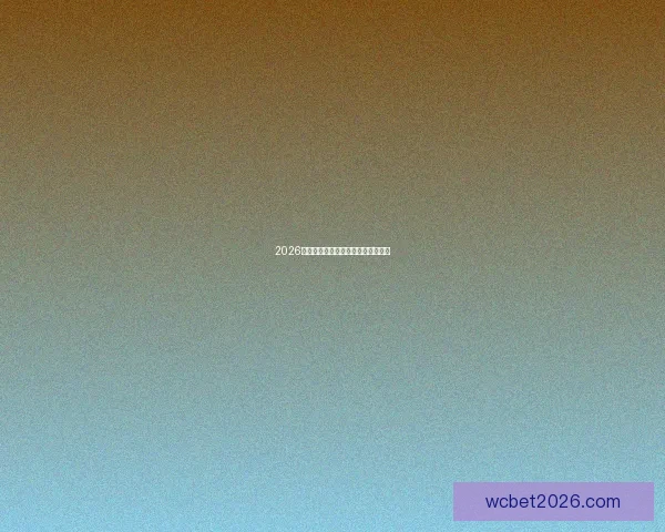 2026世界杯各大球队实力分析与前景预测