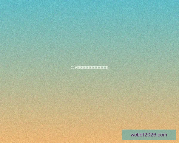 2026世界杯全程赛事竞猜攻略与热门投注分析指南