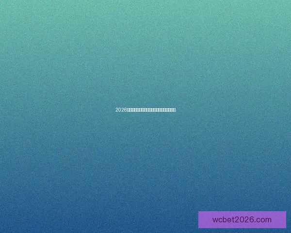 2026世界杯全程赛事竞猜攻略与热门投注分析指南